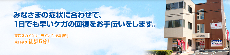 みなさまの症状に合わせて1日でも早いケガの回復をお手伝いします。東武スカイツリーライン「北越谷駅」東口より徒歩5分!